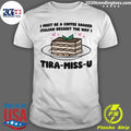 I Must Be A Coffee Soaked Italian Dessert The Way I Tira-Miss-U Shirt