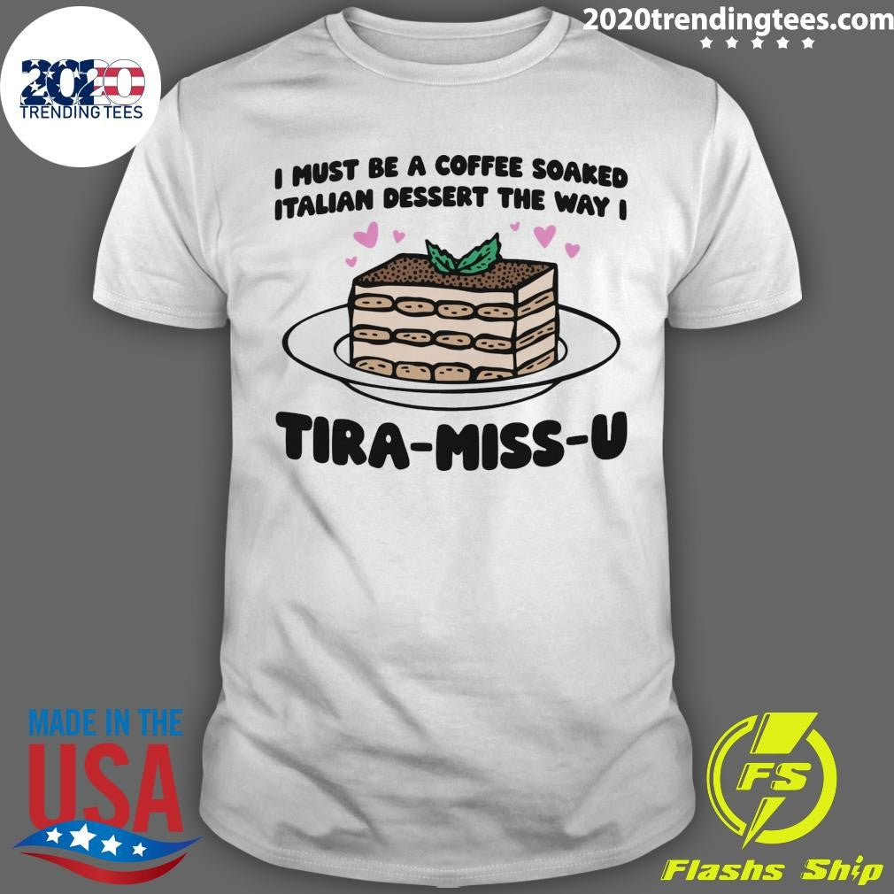 I Must Be A Coffee Soaked Italian Dessert The Way I Tira-Miss-U Shirt