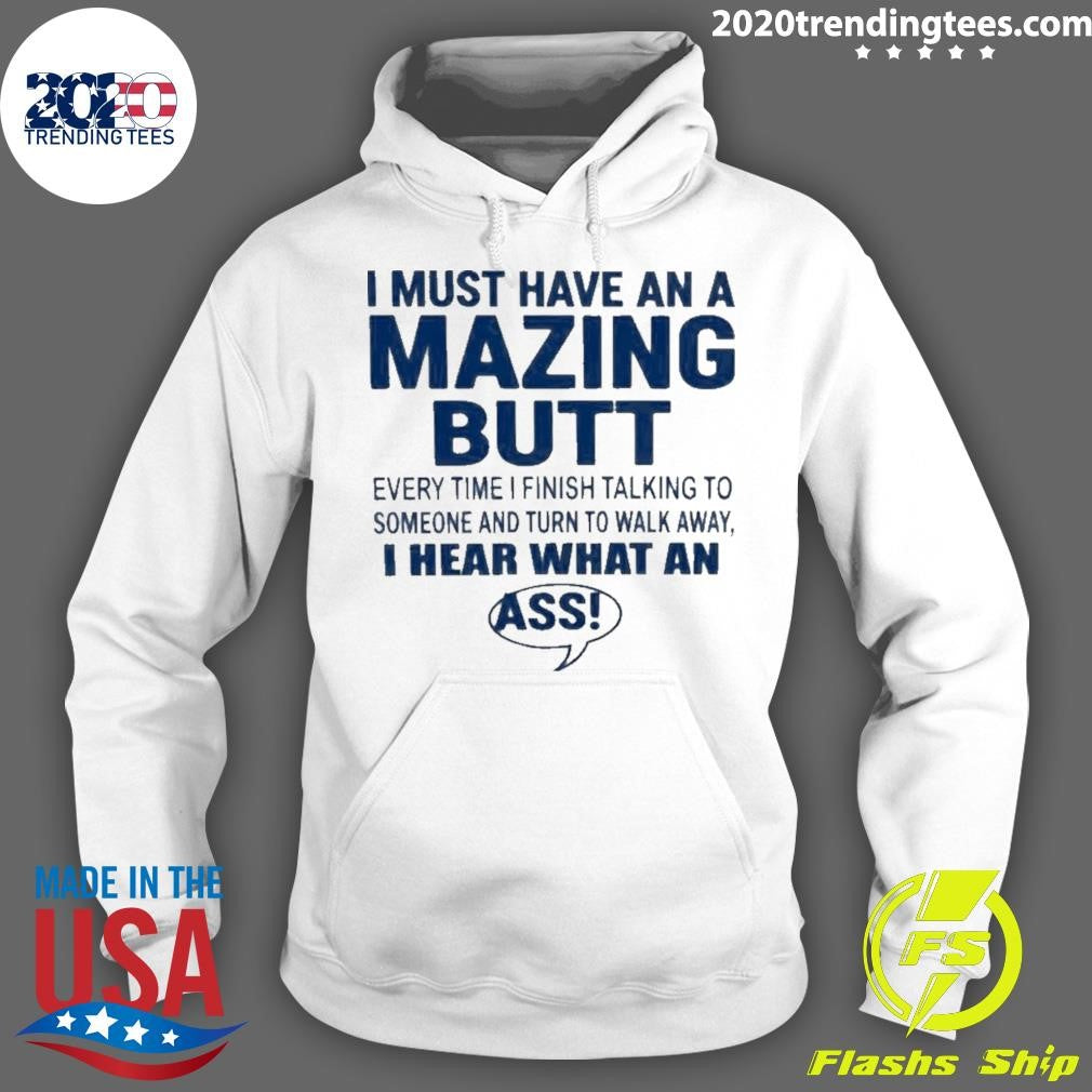 I Must Have An A Mazing Butt I Hear What An Ass Humor Shirt