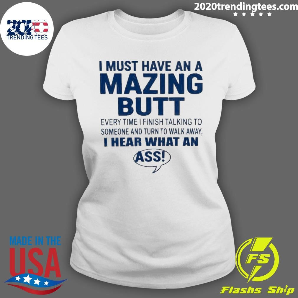 I Must Have An A Mazing Butt I Hear What An Ass Humor Shirt