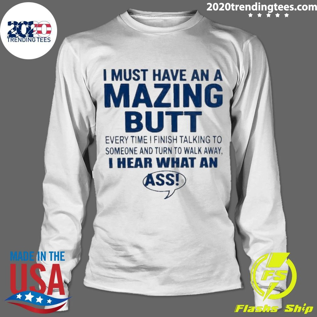 I Must Have An A Mazing Butt I Hear What An Ass Humor Shirt