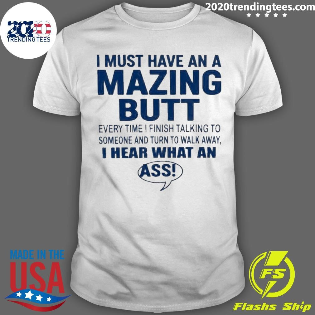 I Must Have An A Mazing Butt I Hear What An Ass Humor Shirt