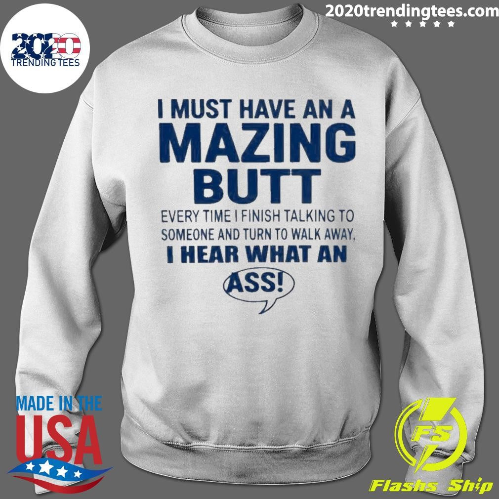 I Must Have An A Mazing Butt I Hear What An Ass Humor Shirt