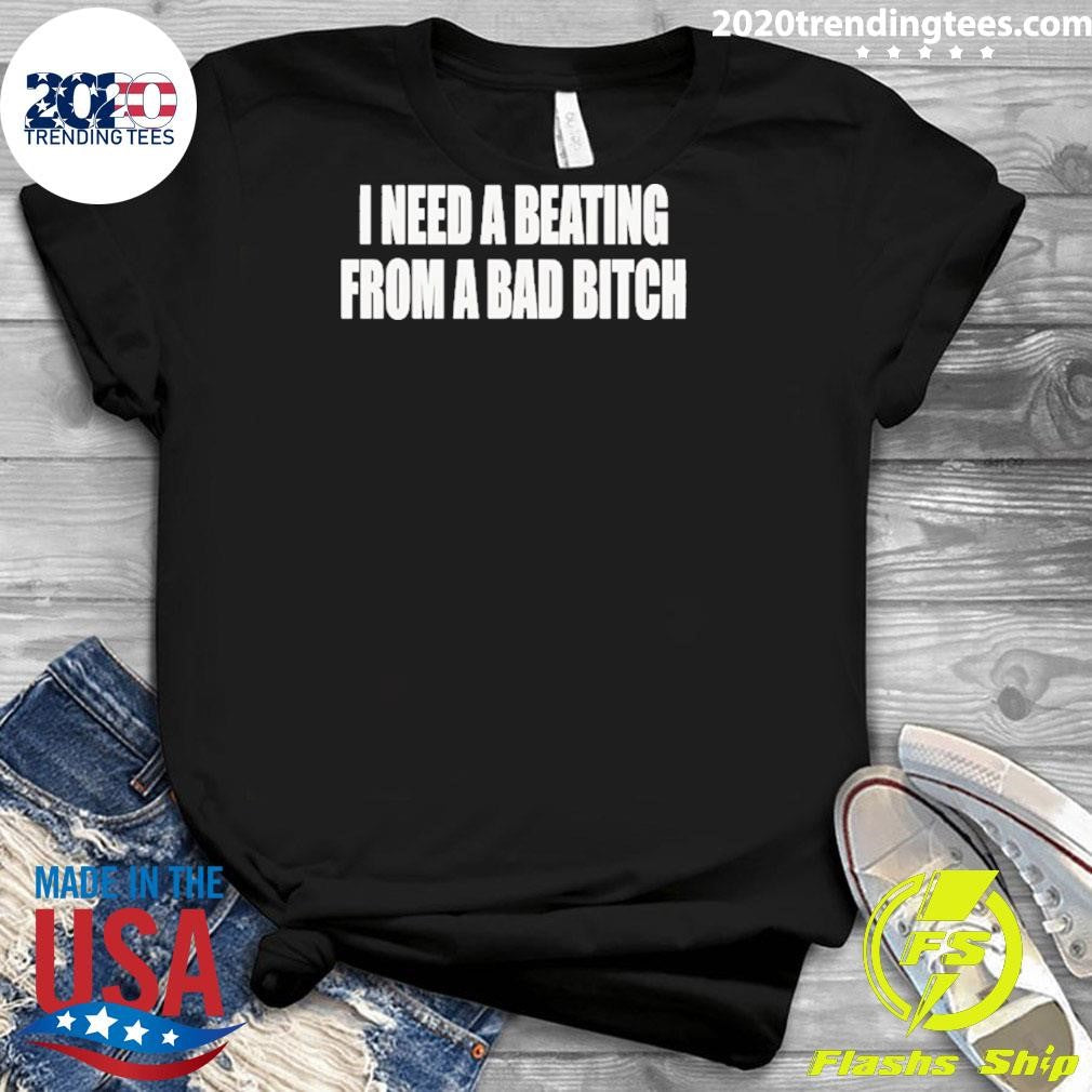 I Need A Beating From A Bad Bitch Shirt