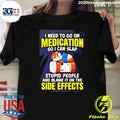 I Need To Go On Medication So I Can Slap Stupid People And Blame It On The Side Effects Tee Shirt