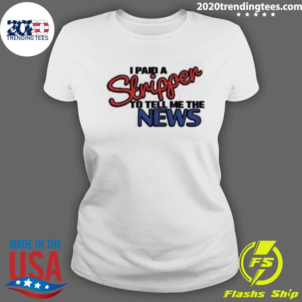 I Paid A Strippen To Tell Me The News Shirt