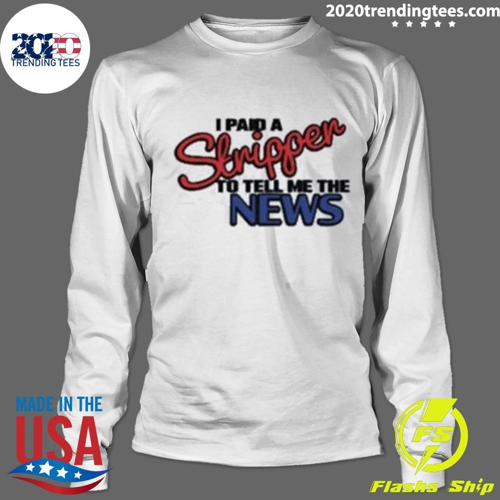I Paid A Strippen To Tell Me The News Shirt