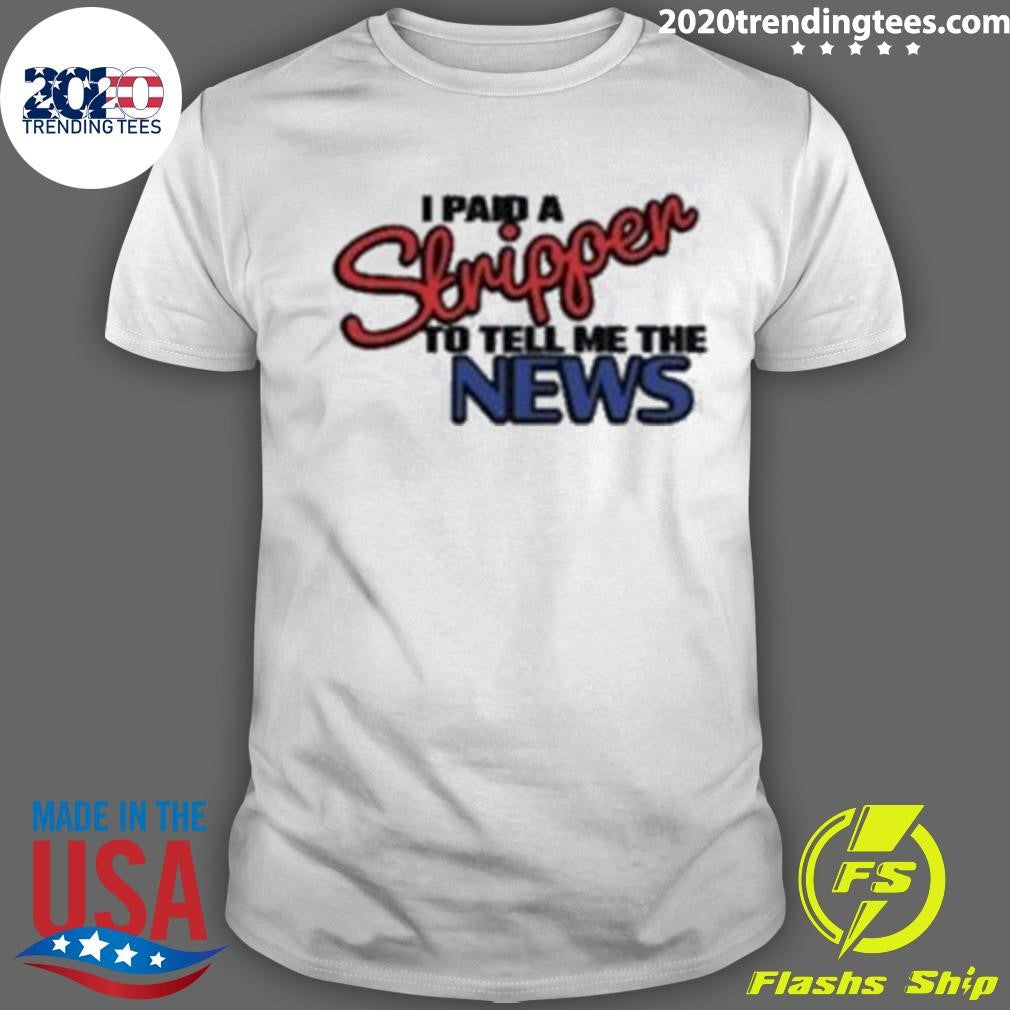 I Paid A Strippen To Tell Me The News Shirt