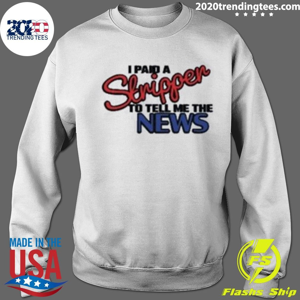 I Paid A Strippen To Tell Me The News Shirt
