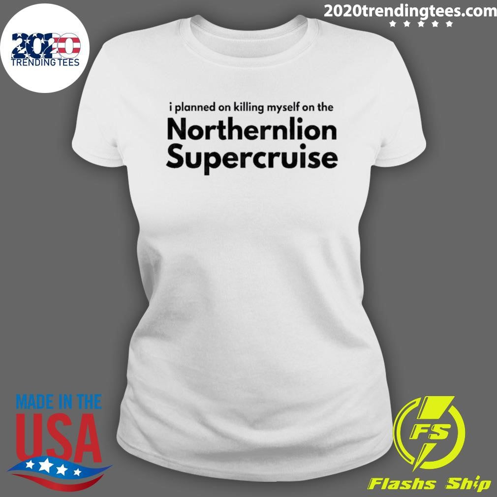 I Planned On Killing Myself On The Northernlion Supercruise Shirt