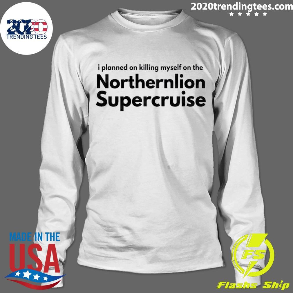 I Planned On Killing Myself On The Northernlion Supercruise Shirt
