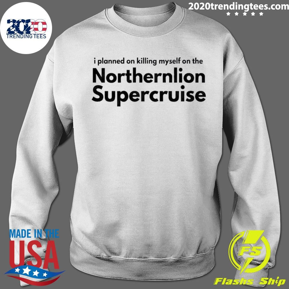 I Planned On Killing Myself On The Northernlion Supercruise Shirt