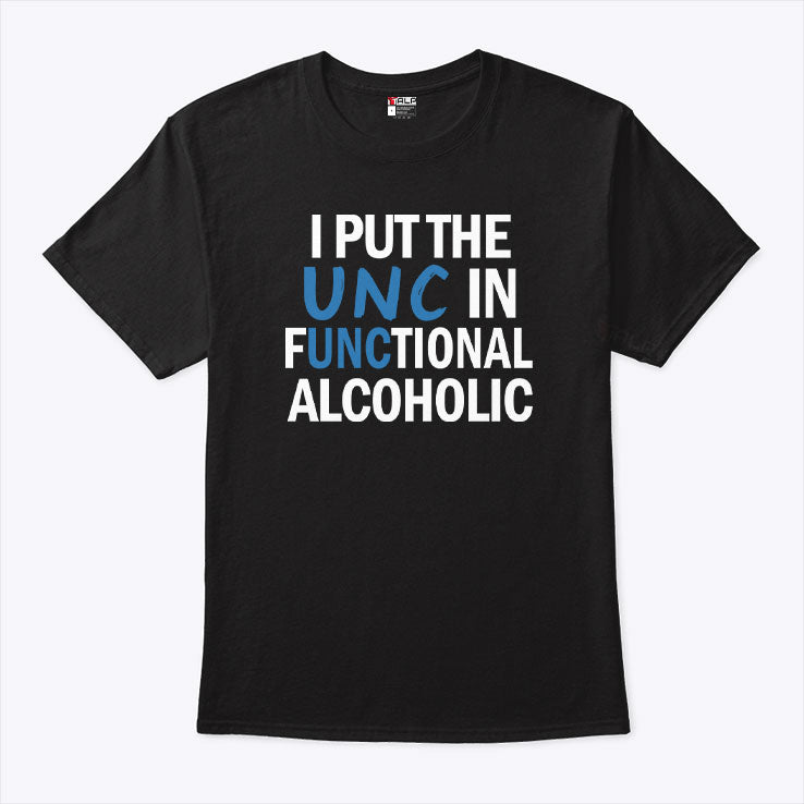 I Put The UNC In Functional Alcoholic T Shirt