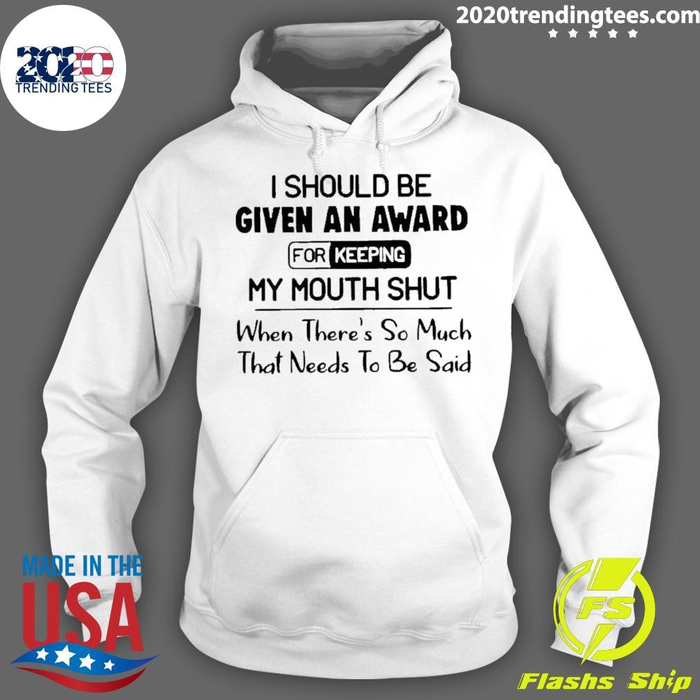 I Should Be Given An Award For Keeping My Mouth Shut When Theres So Much That Needs To Be Said Shirt