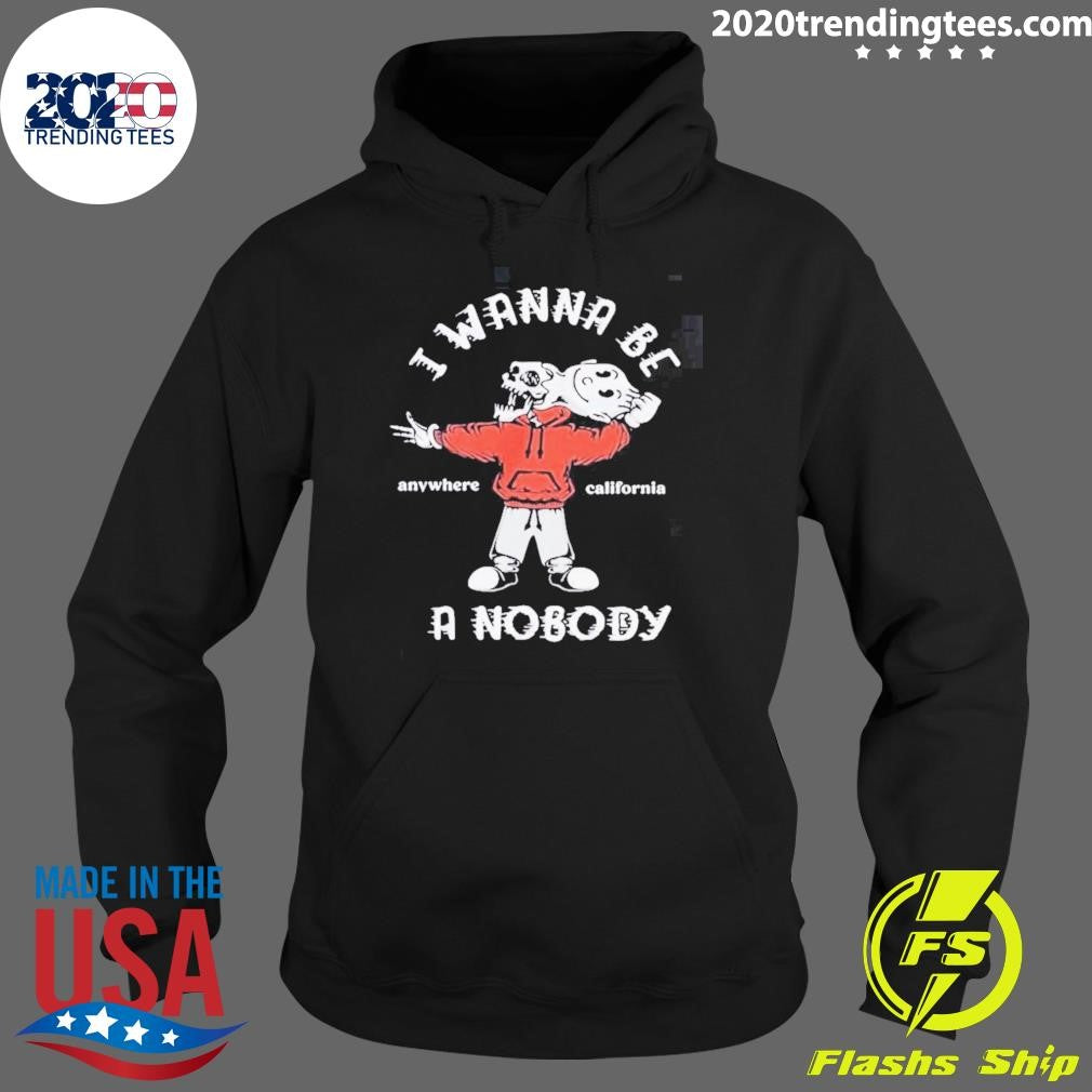 I Wanna Be A Nobody Anywhere California Shirt