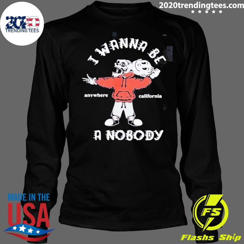I Wanna Be A Nobody Anywhere California Shirt
