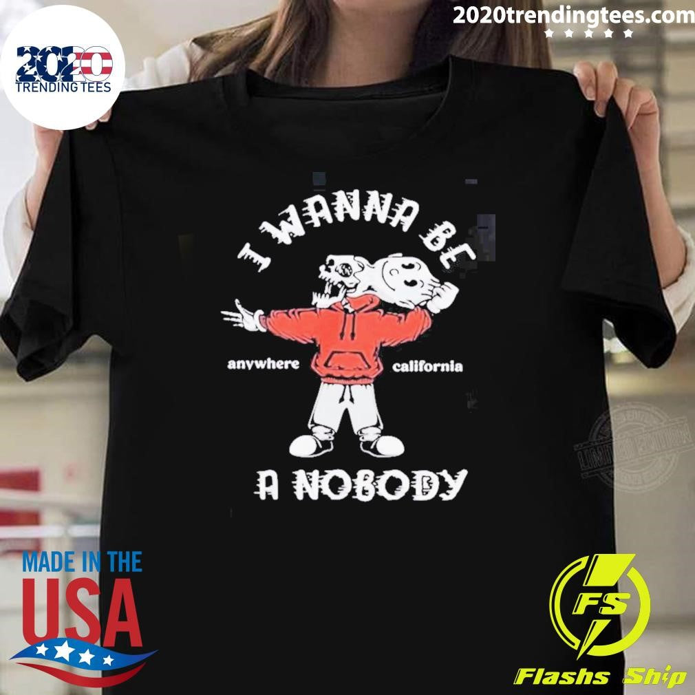 I Wanna Be A Nobody Anywhere California Shirt