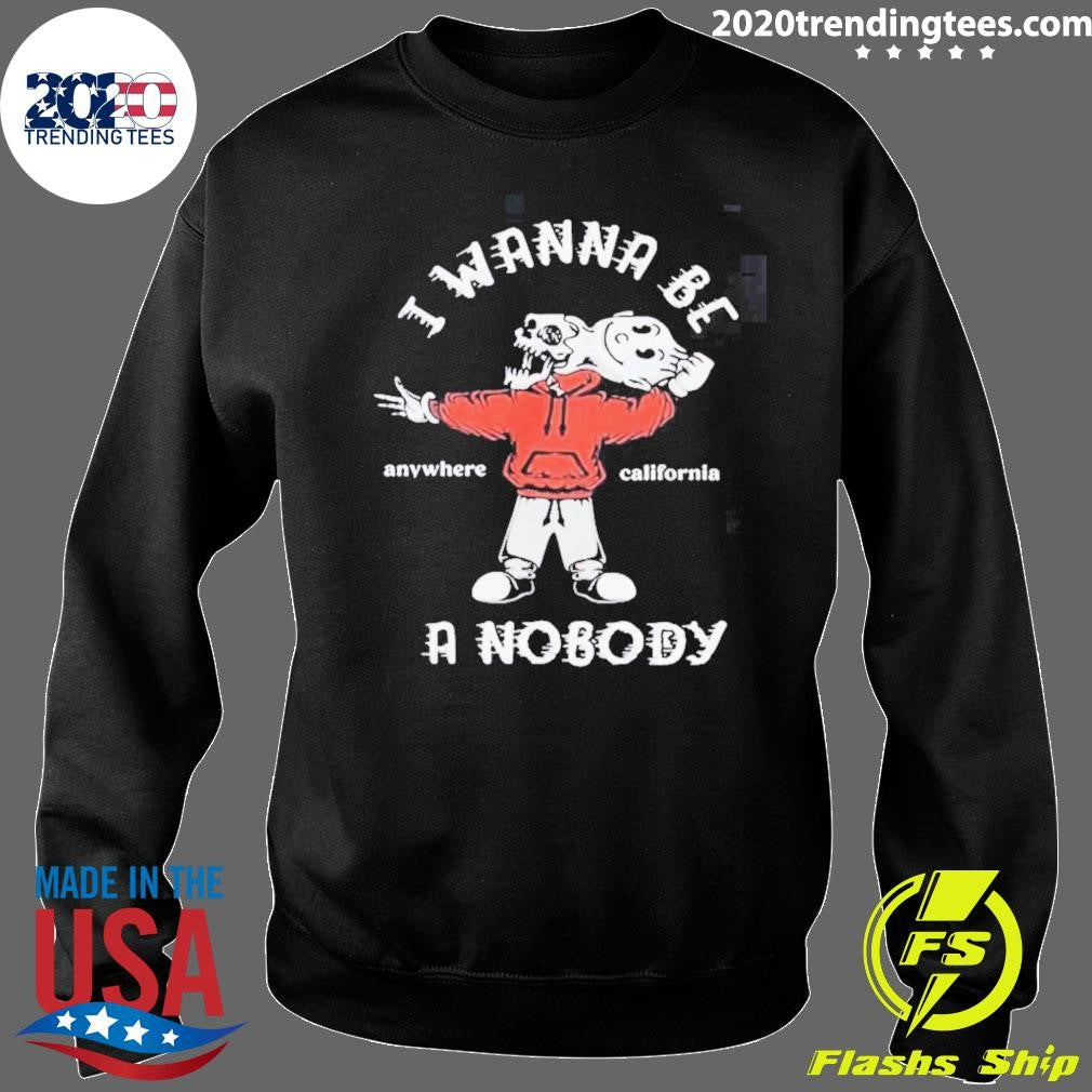 I Wanna Be A Nobody Anywhere California Shirt
