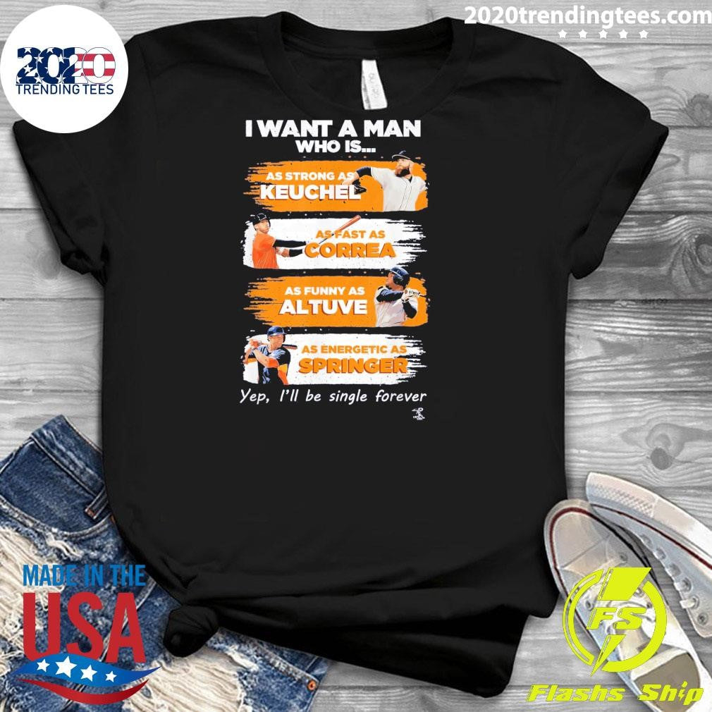 I Want A Man Who Is As Strong As Keuchel As Fast As Correa As Funny As Altuve As Energetic As Springer Yep, I’ll Be Single Forever Shirt