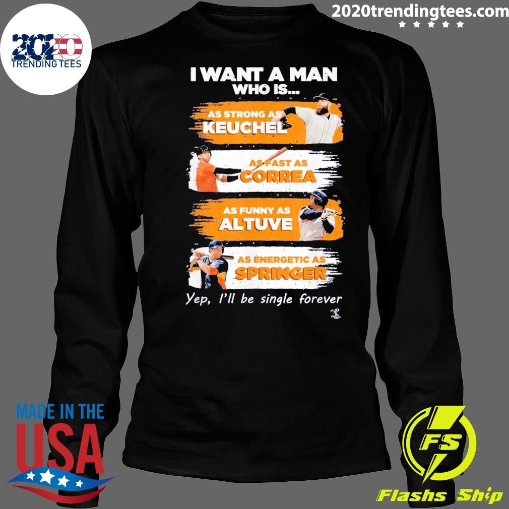 I Want A Man Who Is As Strong As Keuchel As Fast As Correa As Funny As Altuve As Energetic As Springer Yep, I’ll Be Single Forever Shirt