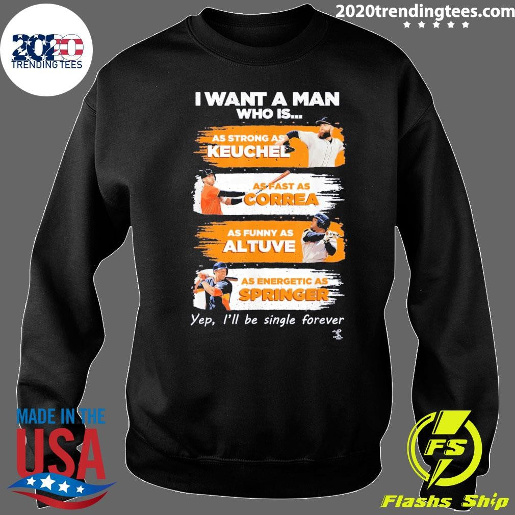 I Want A Man Who Is As Strong As Keuchel As Fast As Correa As Funny As Altuve As Energetic As Springer Yep, I’ll Be Single Forever Shirt