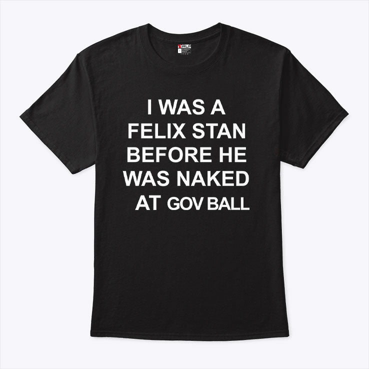 I Was A Felix Stan Before He Was Naked At Gov Ball T Shirt