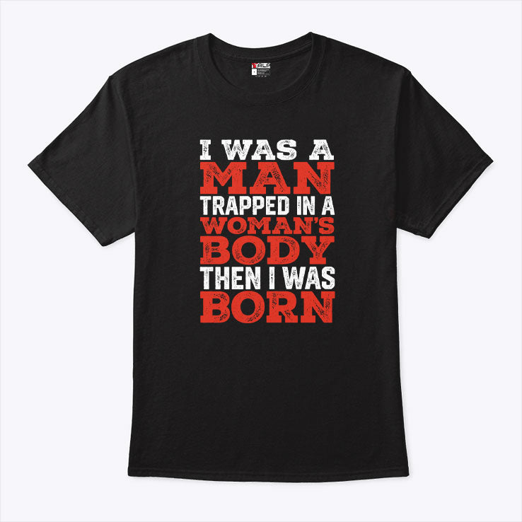 I Was A Man Trapped In A Woman’s Body Then I Was Born T Shirt