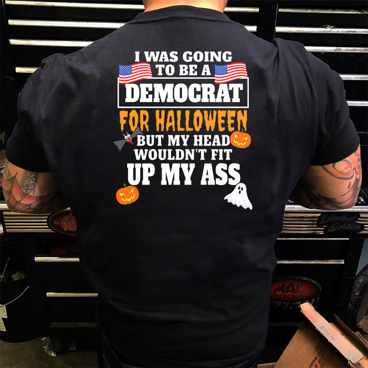 I Was Going To Be A Democrat For Halloween But My Head Wouldn’t Fit Up My Ass T Shirt