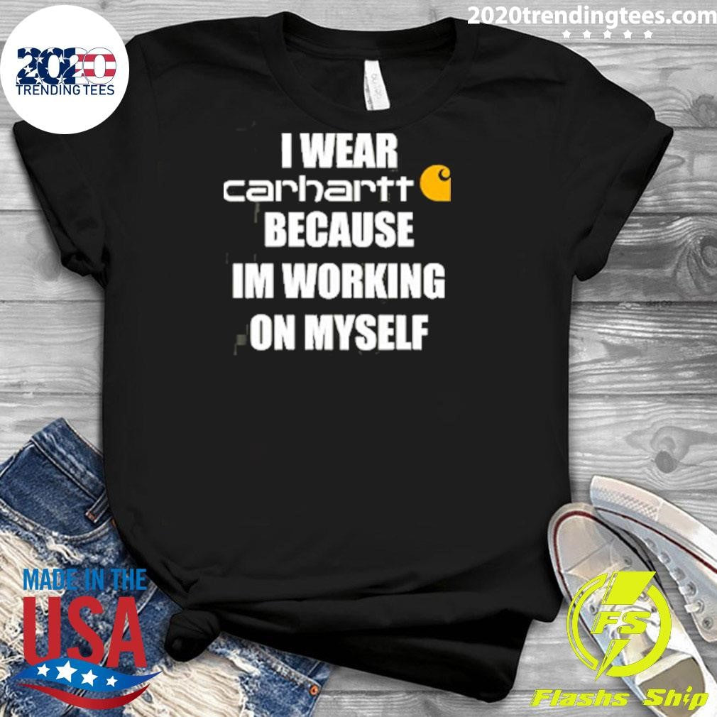 I Wear Carhartt Because Im Working On Myself Shirt