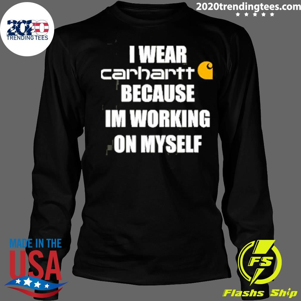 I Wear Carhartt Because Im Working On Myself Shirt