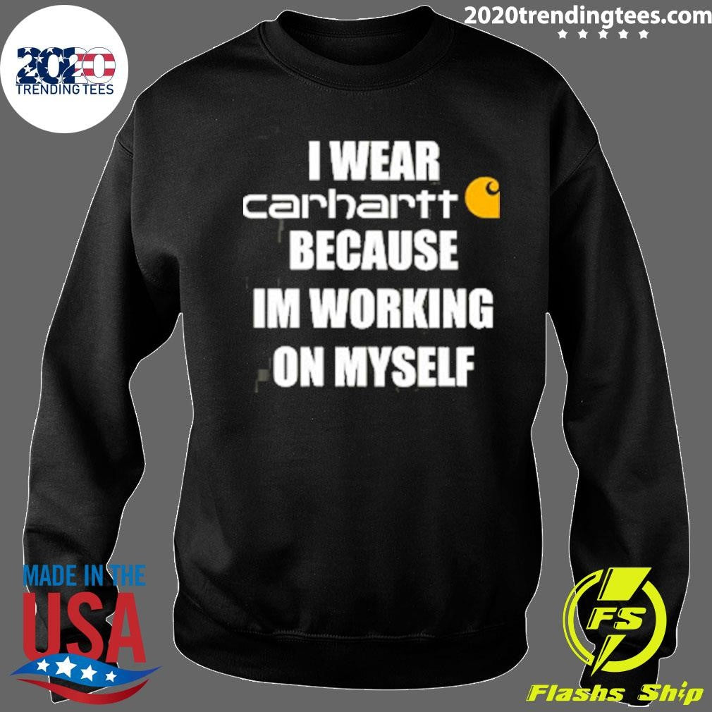I Wear Carhartt Because Im Working On Myself Shirt