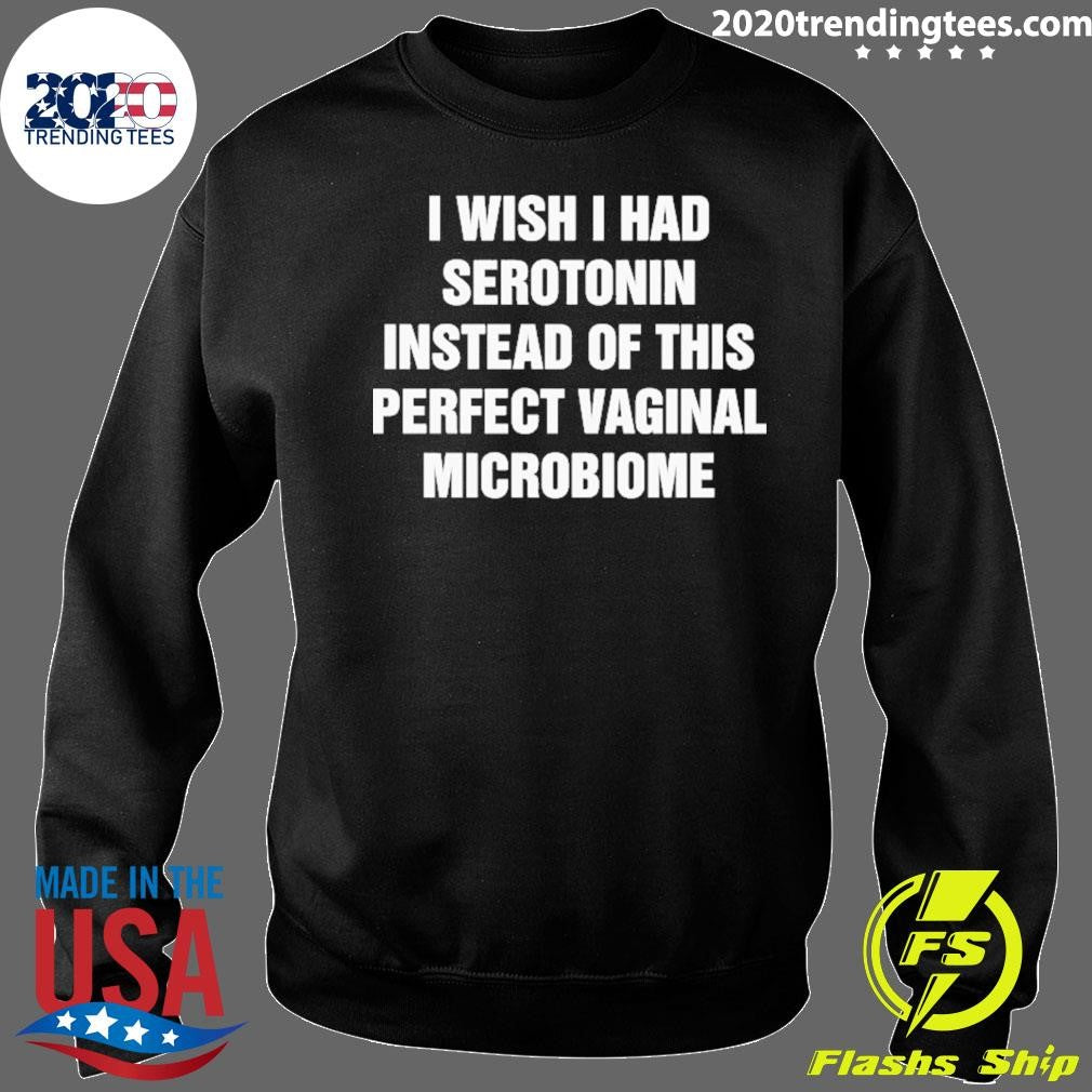 I Wish I Had Serotonin Instead Of This Perfect Vaginal Microbiome Tee Shirt