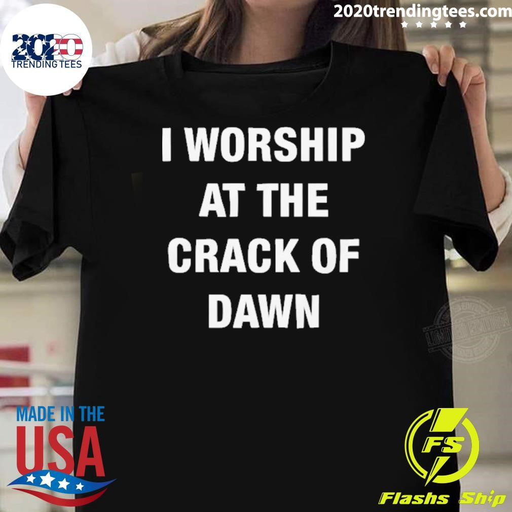 I Worship At The Crack Of Dawn Tee Shirt