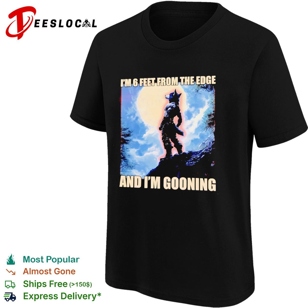 I am 6 feet from the edge and im gooning wolf shirt