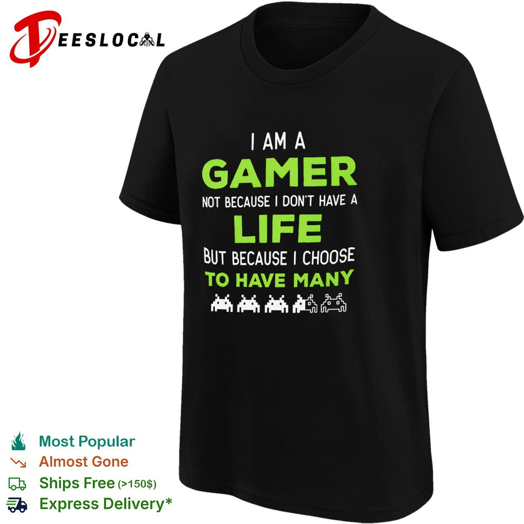 I am a Gamer not because I do not have a life but because I choose to have many shirt