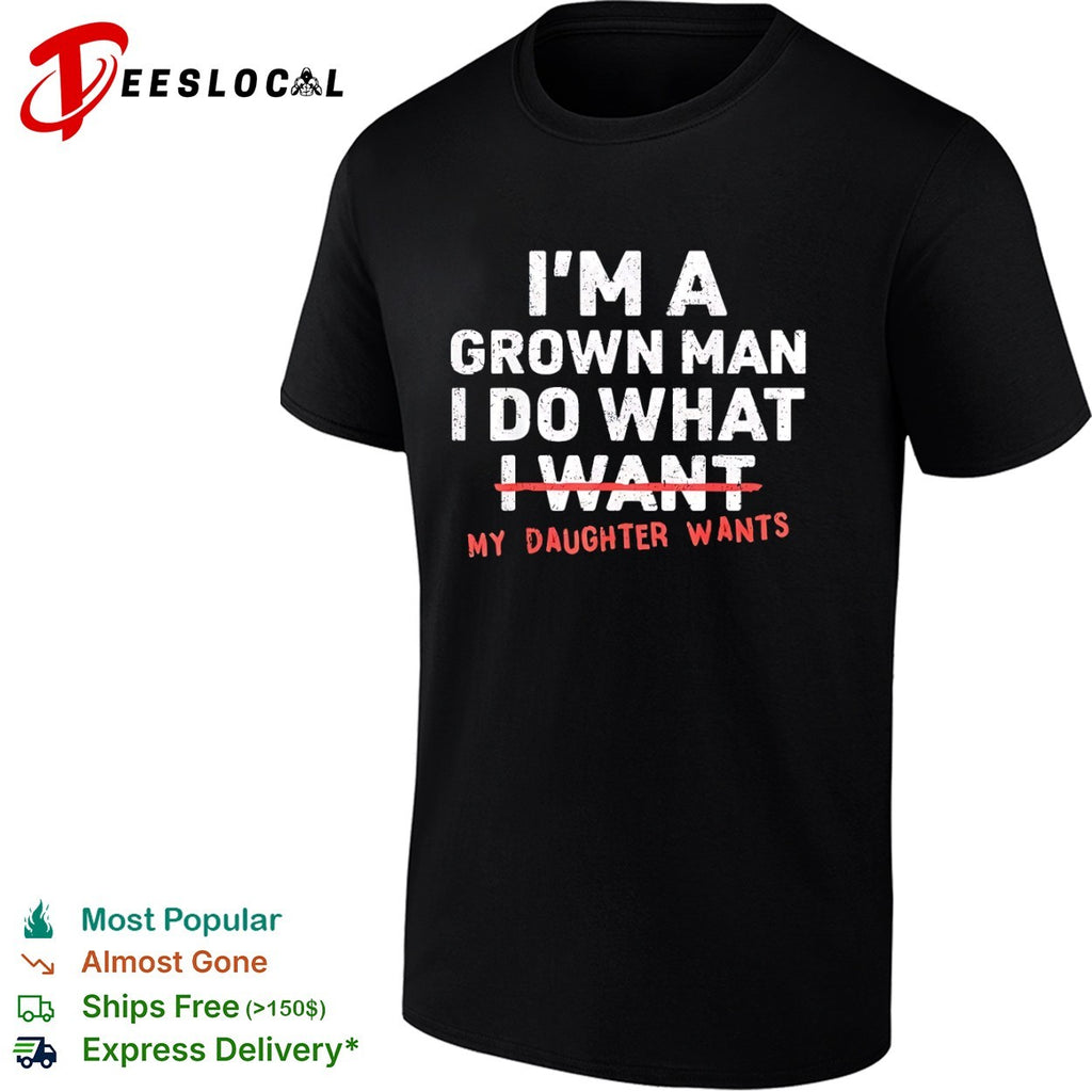 I am a grown do what I want my daughter wants shirt