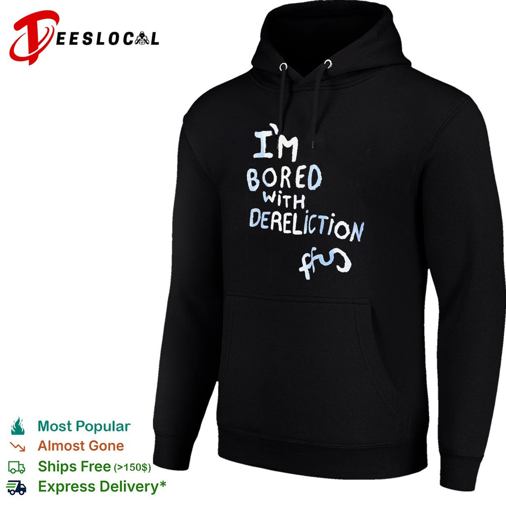 I am bored with dereliction ffs shirt