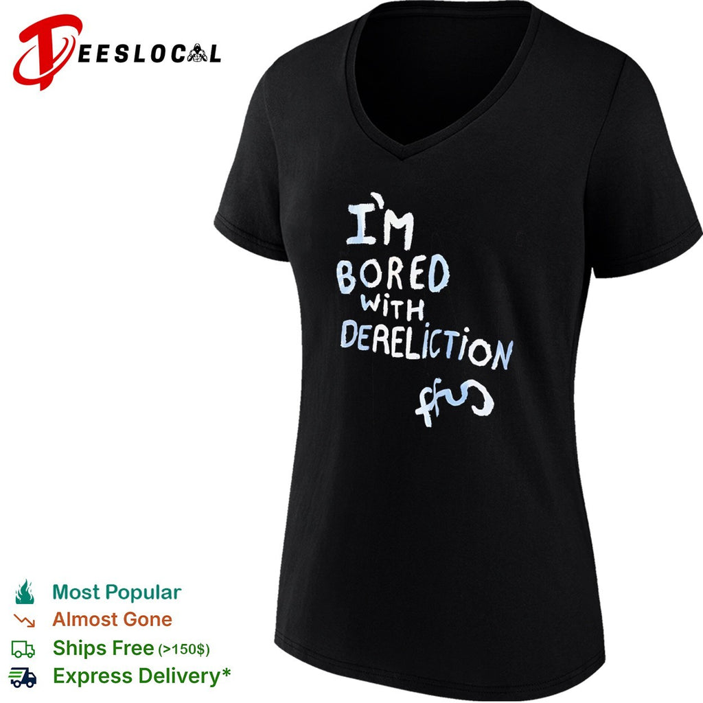 I am bored with dereliction ffs shirt