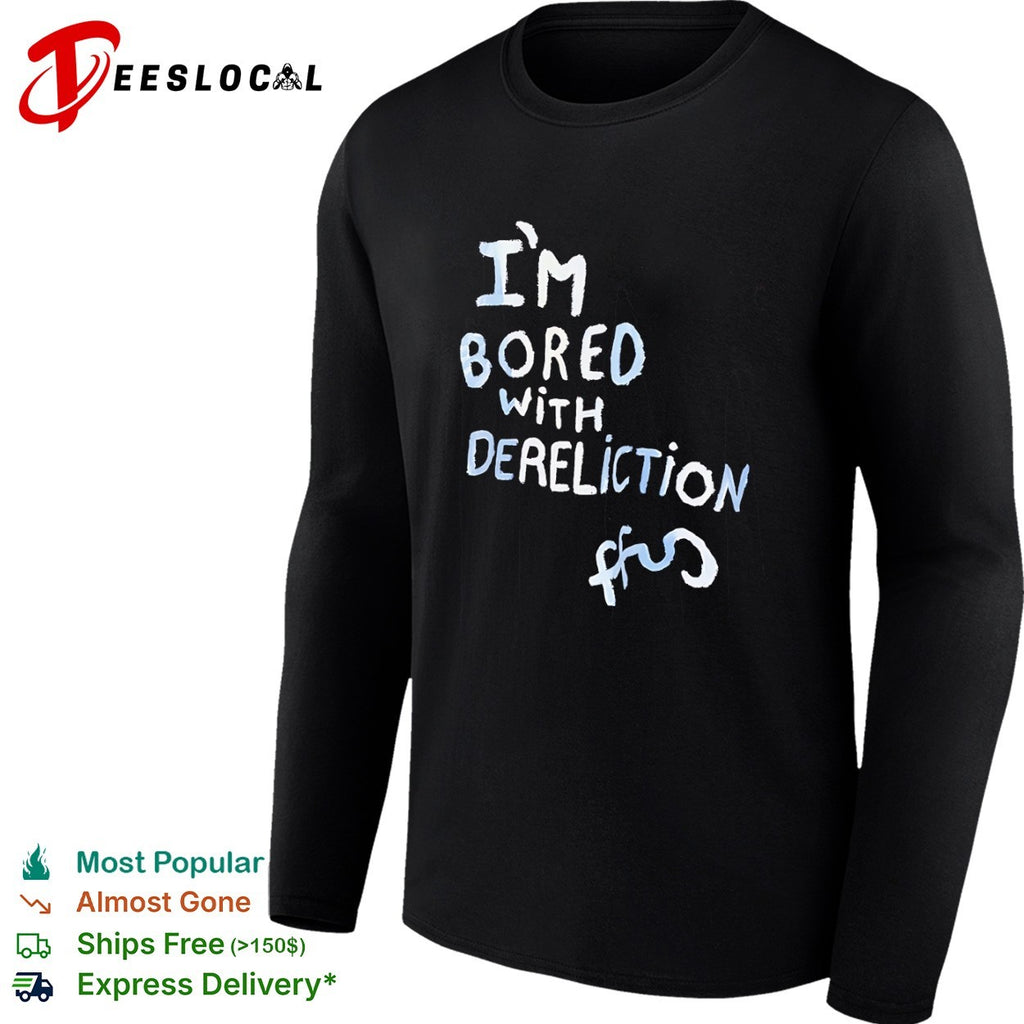I am bored with dereliction ffs shirt