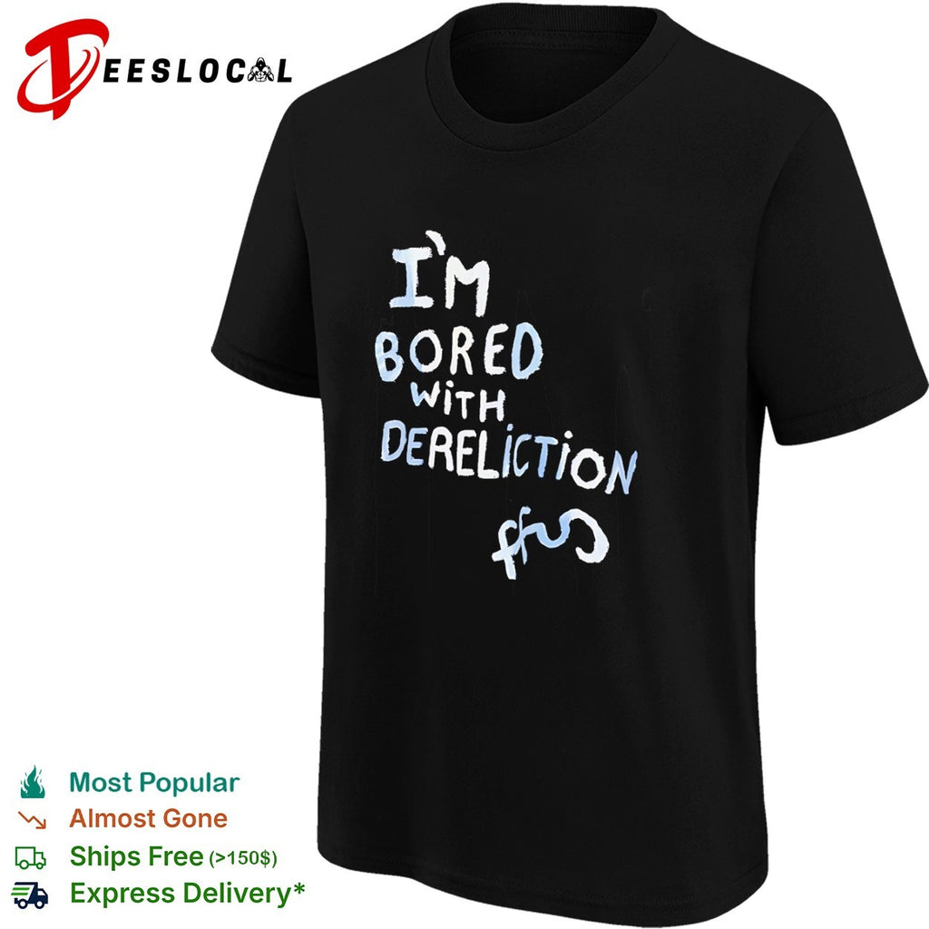 I am bored with dereliction ffs shirt