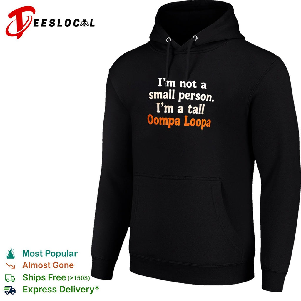 I am not a small person I am a tall Oompa Loompa shirt
