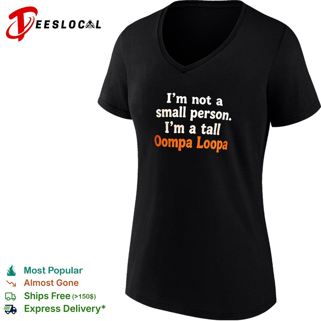 I am not a small person I am a tall Oompa Loompa shirt