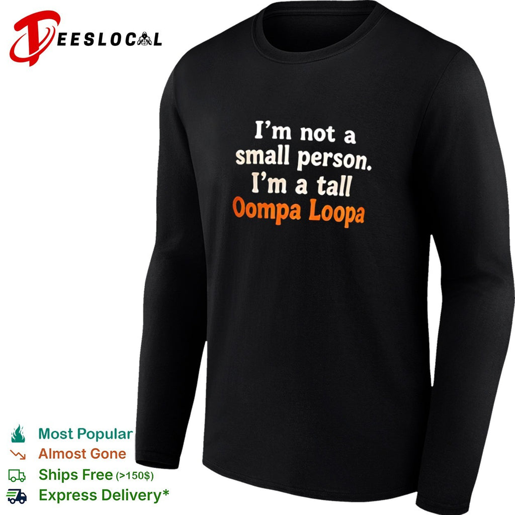 I am not a small person I am a tall Oompa Loompa shirt