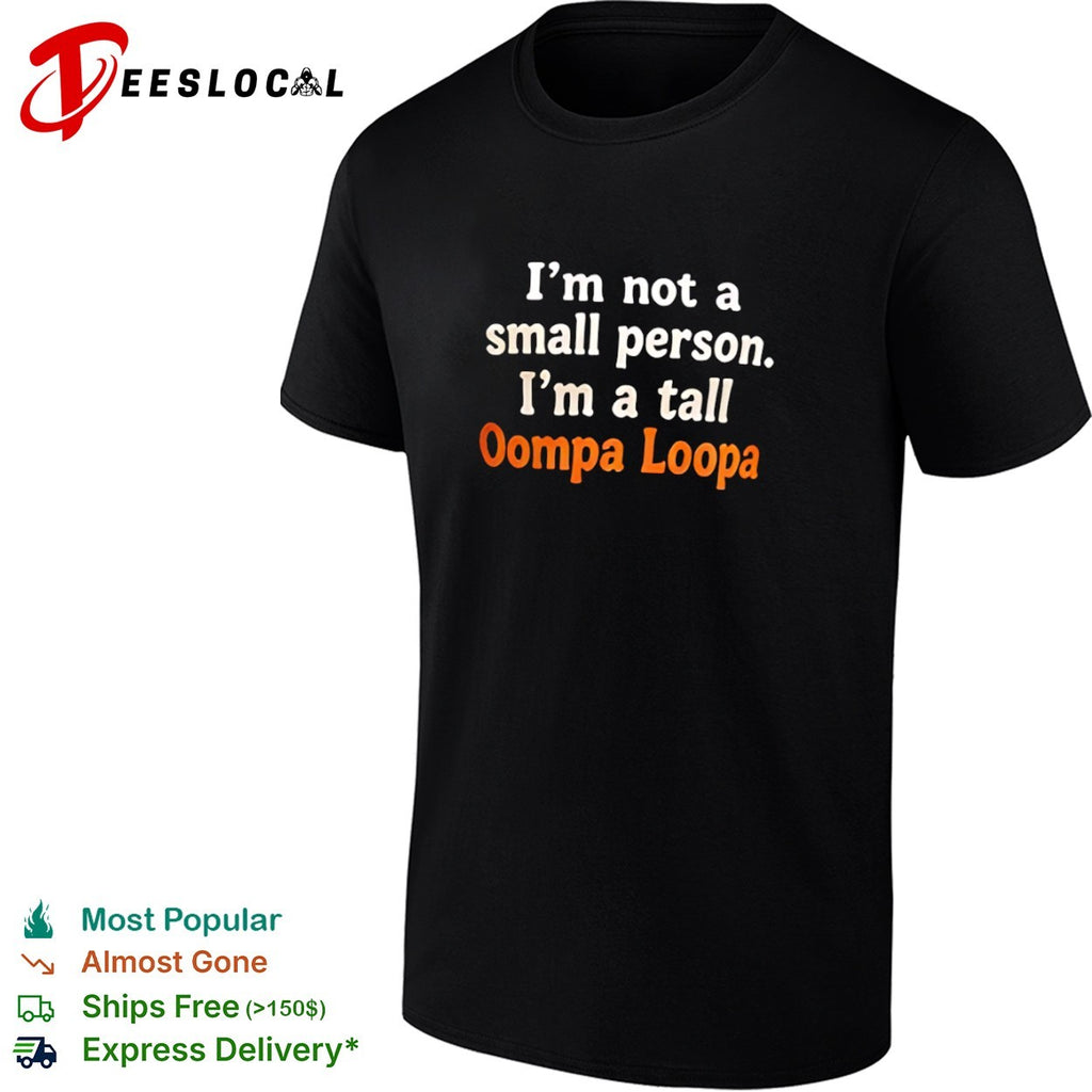 I am not a small person I am a tall Oompa Loompa shirt
