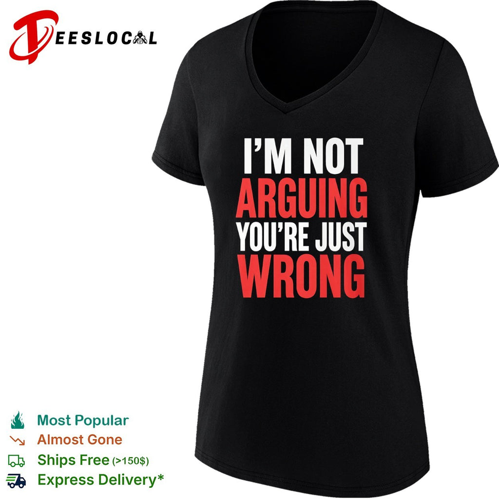 I am not arguing you are just wrong shirt