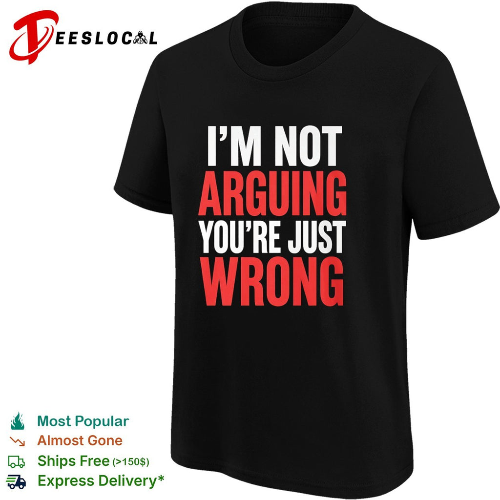 I am not arguing you are just wrong shirt