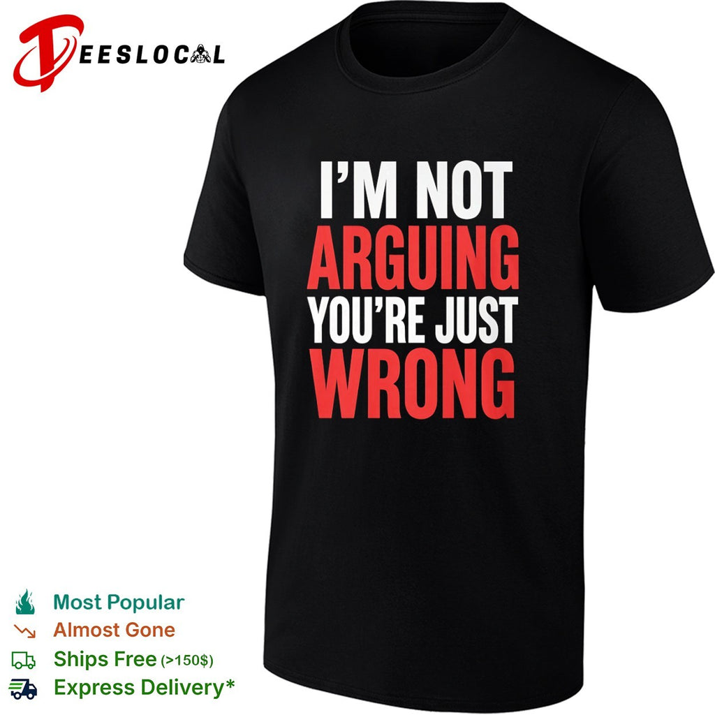 I am not arguing you are just wrong shirt