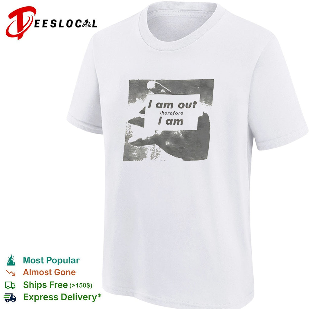 I am out therefore I am shirt