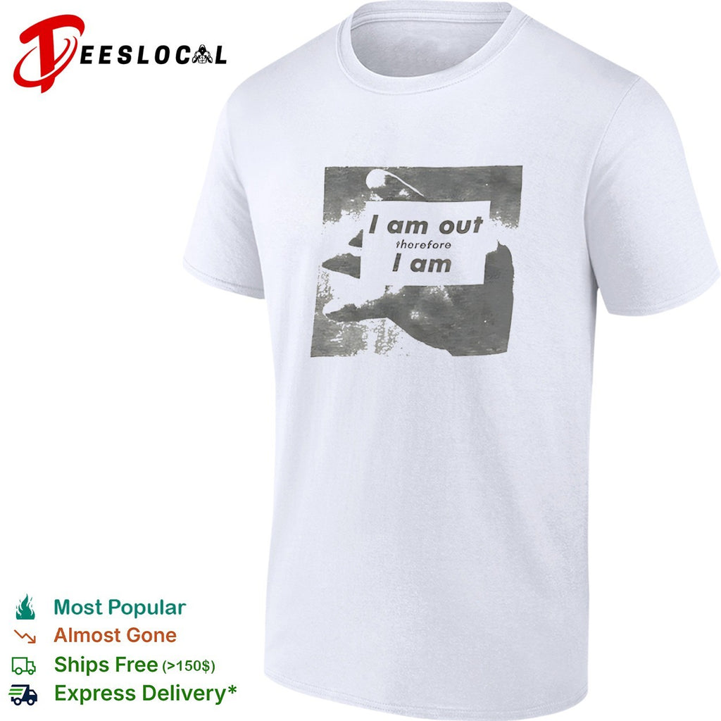 I am out therefore I am shirt