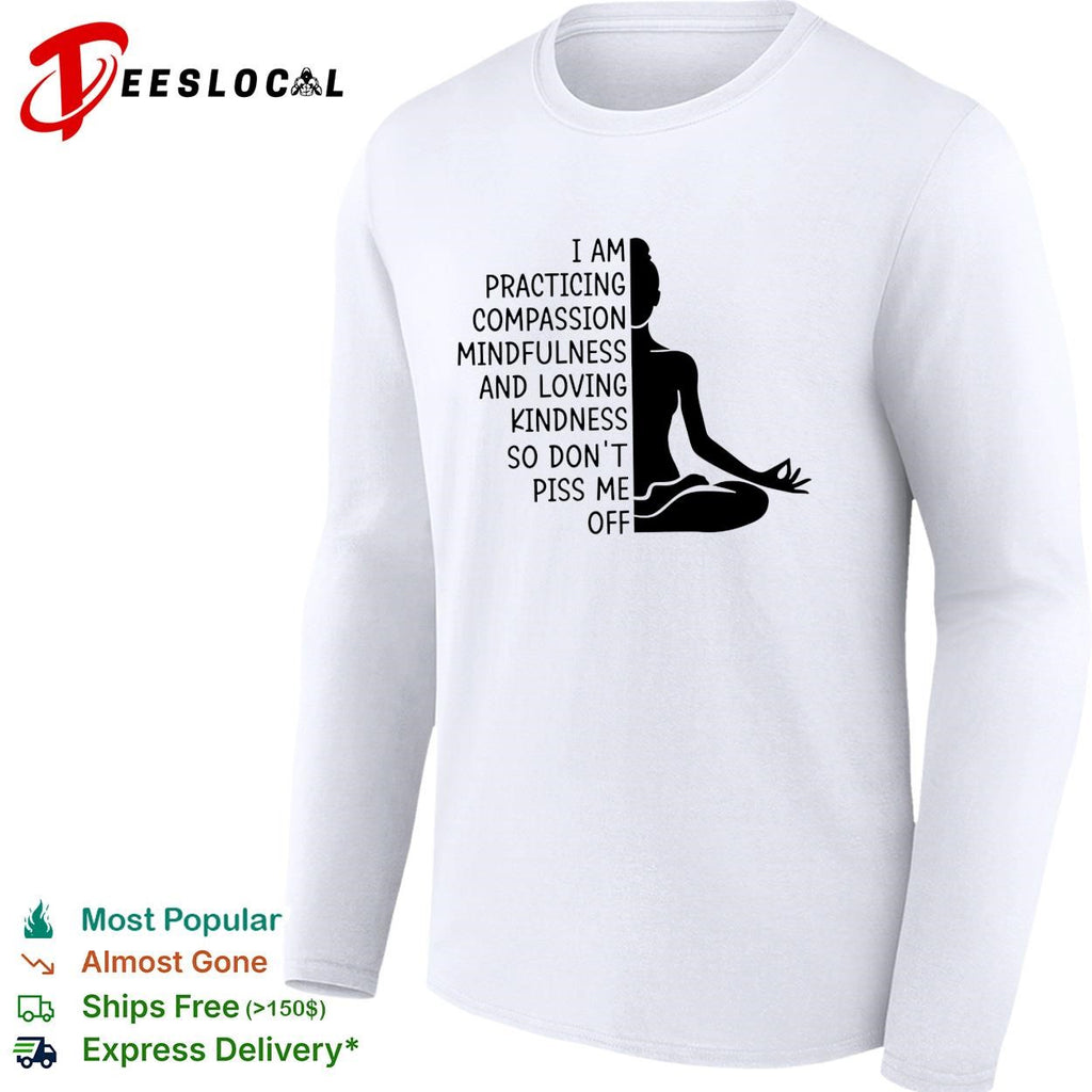 I am practicing compassion mindfulness loving kindness so don’t piss me off yoga humor shirt